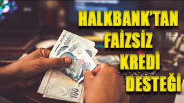 Halkbank'tan milyonlara faizsiz kredi desteği
